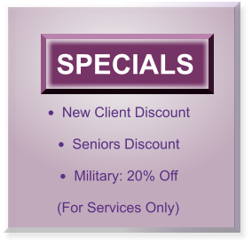 SPECIALS •	New Client Discount •	Seniors Discount •	Military: 20% Off   (For Services Only)